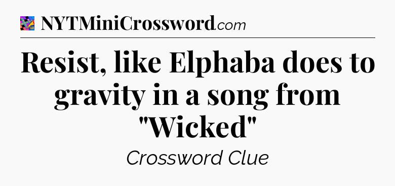 Resist, like Elphaba does to gravity in a song from 