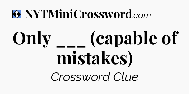 Solution: Only ___ (capable of mistakes) - NYT Mini Crossword