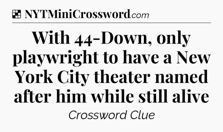 Solution: With 44-Down, only playwright to have a New York City theater named after him while still alive - NYT Crossword
