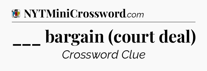___ bargain (court deal) Crossword Clue