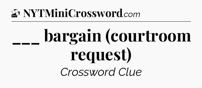 ___ bargain (courtroom request) - Daily Themed Classic Crossword