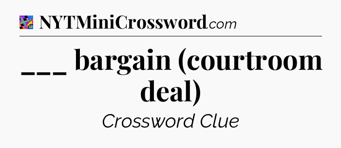 ___ bargain (courtroom deal) Crossword Clue