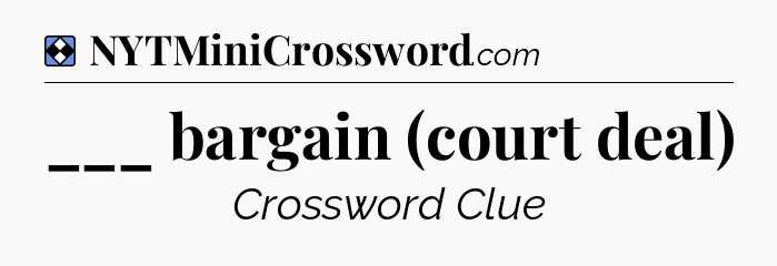 Solution: ___ bargain (court deal) - NYT Mini Crossword