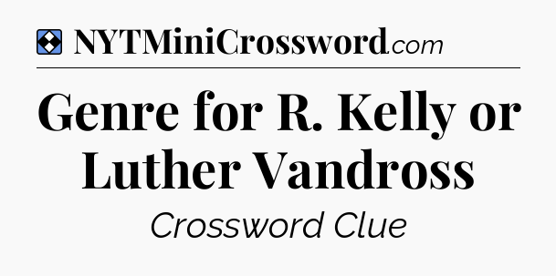 Solution: Genre for R. Kelly or Luther Vandross - NYT Mini Crossword