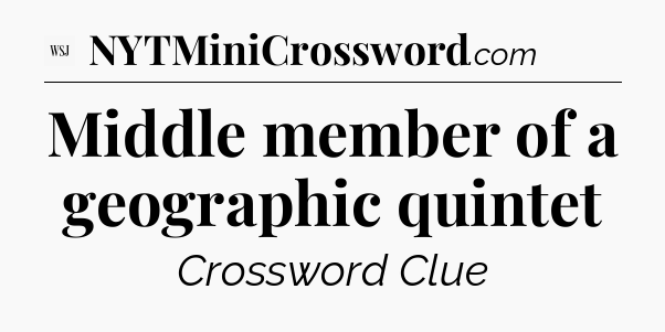 Middle member of a geographic quintet - WSJ Crossword