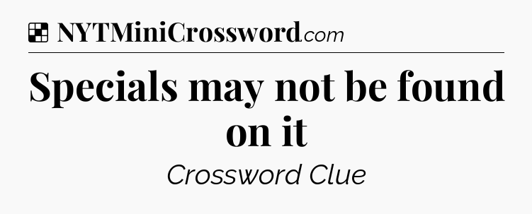 Solution: Specials may not be found on it - NYT Crossword
