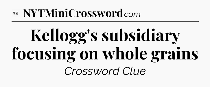 Kellogg's subsidiary focusing on whole grains - WSJ Crossword