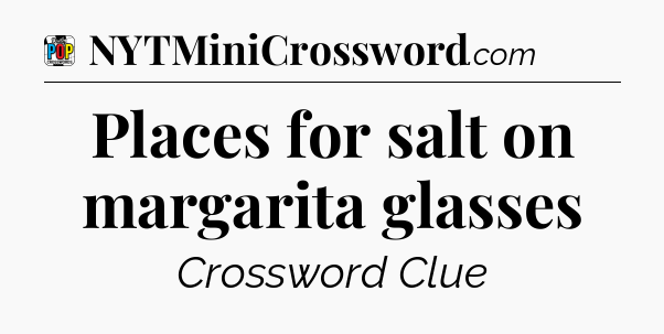 Places for salt on margarita glasses Crossword Clue