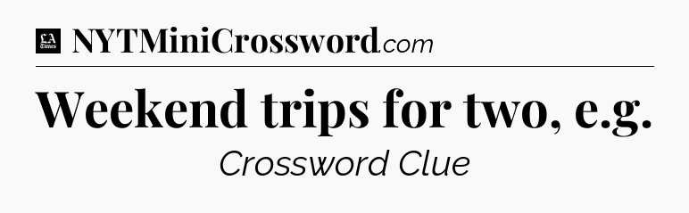 Weekend trips for two, e.g - LA Times Crossword