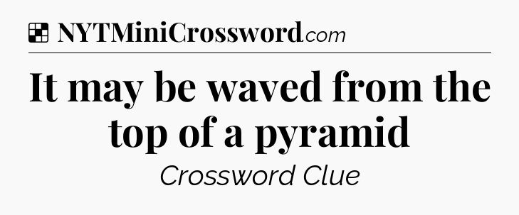 Solution: It may be waved from the top of a pyramid - NYT Crossword