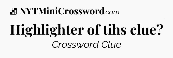 Solution: Highlighter of tihs clue - NYT Crossword