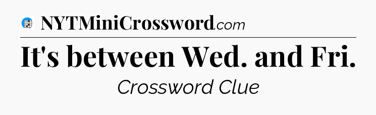 It's between Wed. and Fri Crossword Clue
