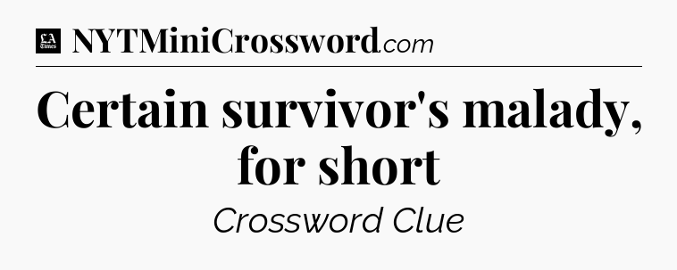 Certain survivor's malady, for short - LA Times Crossword