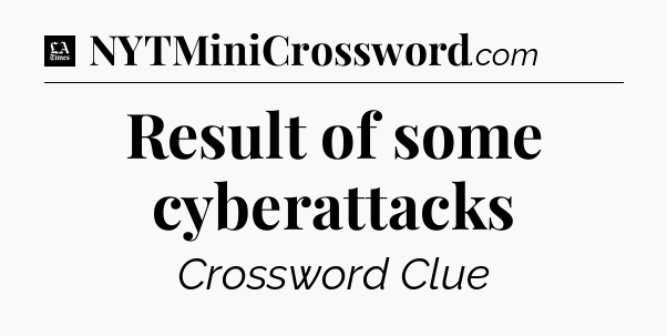 Result of some cyberattacks - LA Times Crossword