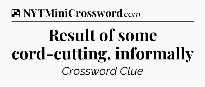 Solution: Result of some cord-cutting, informally - NYT Crossword