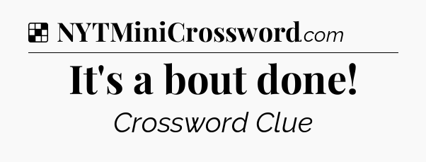 Solution: It's a bout done - NYT Crossword
