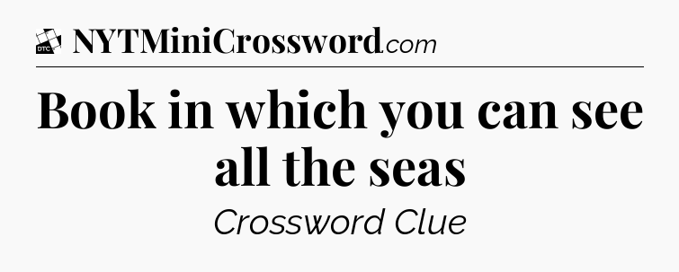 Book in which you can see all the seas - Daily Themed Classic Crossword