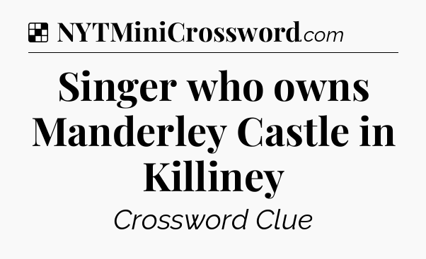 Solution: Singer who owns Manderley Castle in Killiney - NYT Crossword