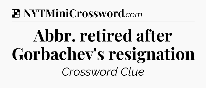 Solution: Abbr. retired after Gorbachev's resignation - NYT Crossword