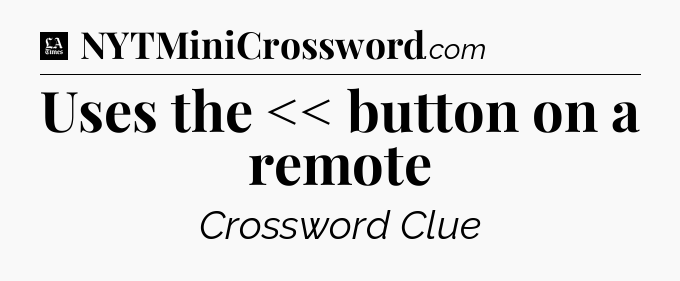 Uses the << button on a remote - LA Times Crossword