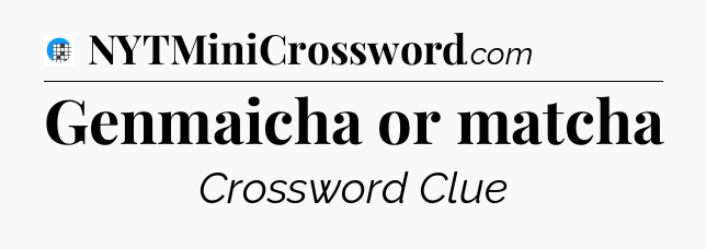 Genmaicha or matcha Crossword Clue