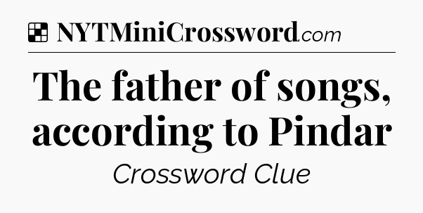 Solution: The father of songs, according to Pindar - NYT Crossword