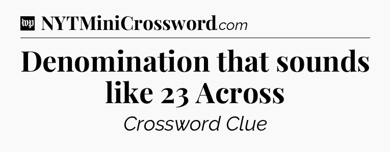 Denomination that sounds like 23 Across Crossword Clue
