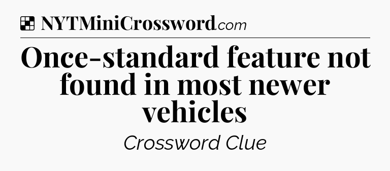 Solution: Once-standard feature not found in most newer vehicles - NYT Crossword