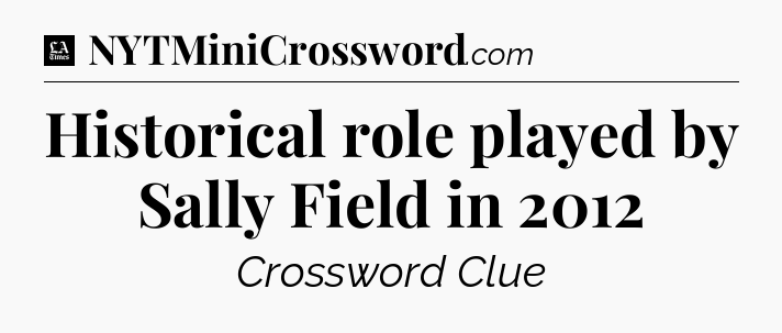 Historical role played by Sally Field in 2012 - LA Times Crossword