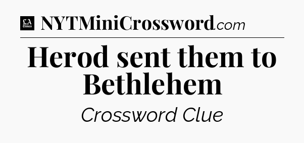 Herod sent them to Bethlehem - LA Times Crossword