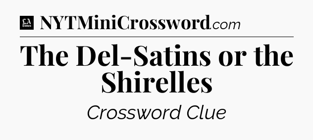 The Del-Satins or the Shirelles - LA Times Crossword
