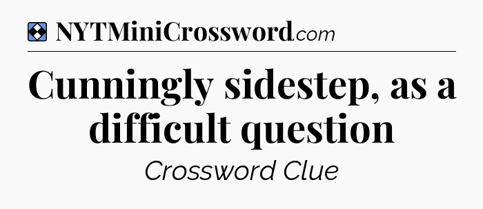 Solution: Cunningly sidestep, as a difficult question - NYT Mini Crossword