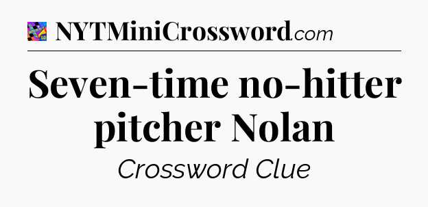 Seven-time no-hitter pitcher Nolan Crossword Clue