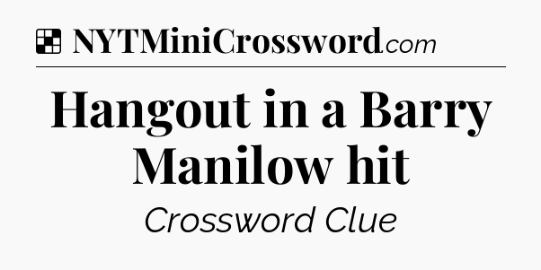 Solution: Hangout in a Barry Manilow hit - NYT Crossword