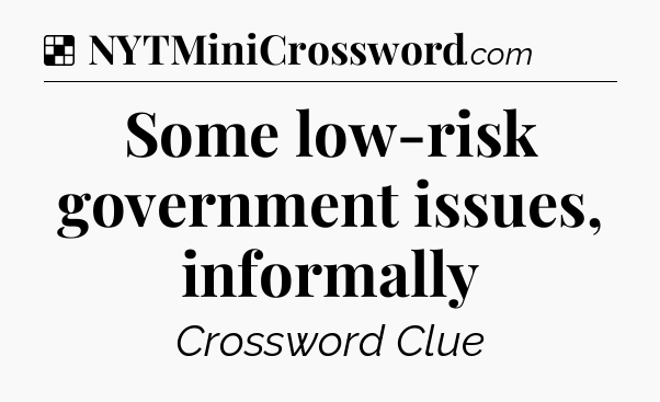 Solution: Some low-risk government issues, informally - NYT Crossword