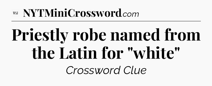 Priestly robe named from the Latin for 