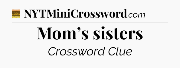 Mom’s sisters - Eugene Sheffer Crossword