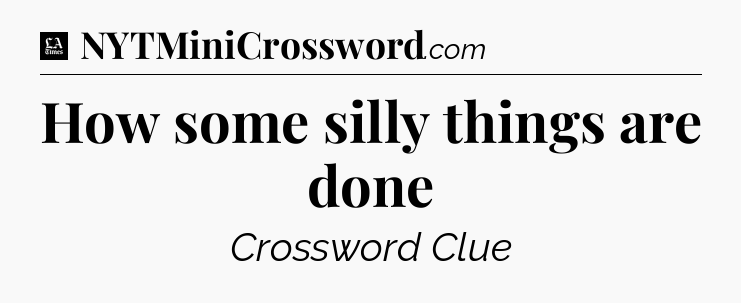 How some silly things are done - LA Times Crossword