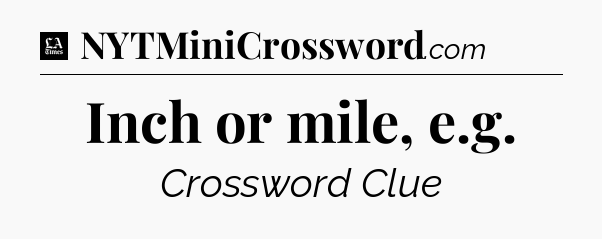 Inch or mile, e.g - LA Times Crossword