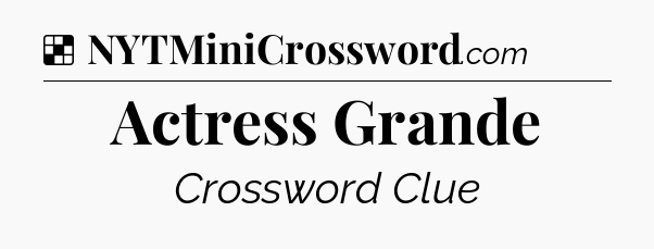 Solution: Actress Grande - NYT Crossword