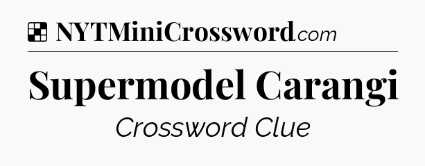 Solution: Supermodel Carangi - NYT Crossword