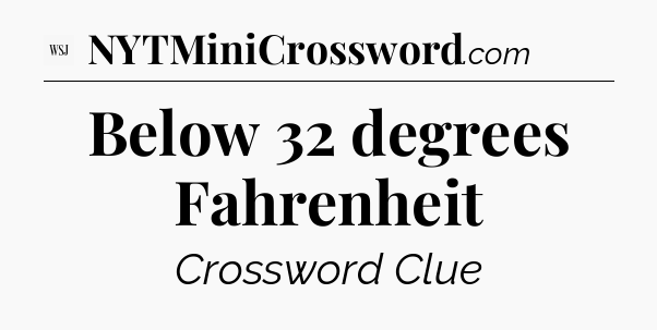 Below 32 degrees Fahrenheit - WSJ Crossword