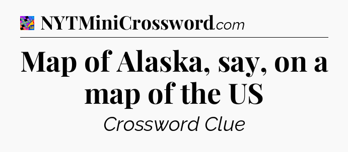 Map of Alaska, say, on a map of the US Crossword Clue