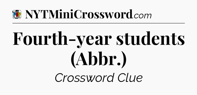 Fourth-year students (Abbr.) Crossword Clue