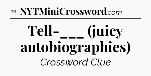 Tell-___ (juicy autobiographies) - WSJ Crossword