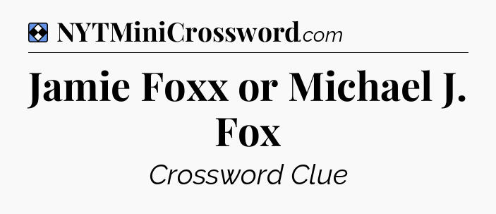 Solution: Jamie Foxx or Michael J. Fox - NYT Mini Crossword