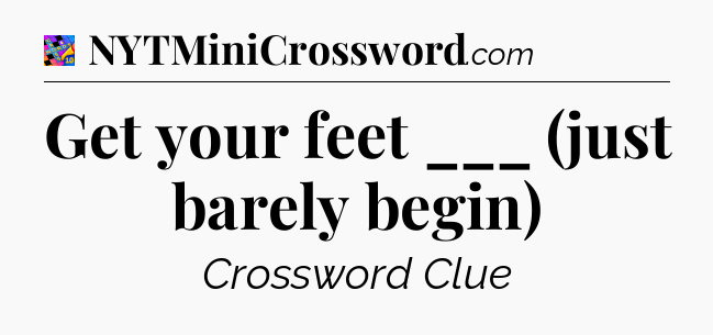 Get your feet ___ (just barely begin) Crossword Clue