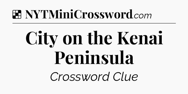 Solution: City on the Kenai Peninsula - NYT Crossword