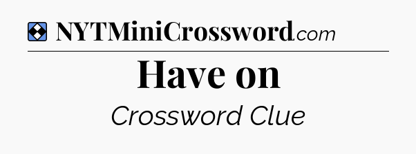 Solution: Have on - NYT Mini Crossword