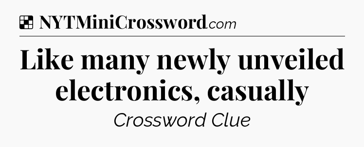 Solution: Like many newly unveiled electronics, casually - NYT Crossword